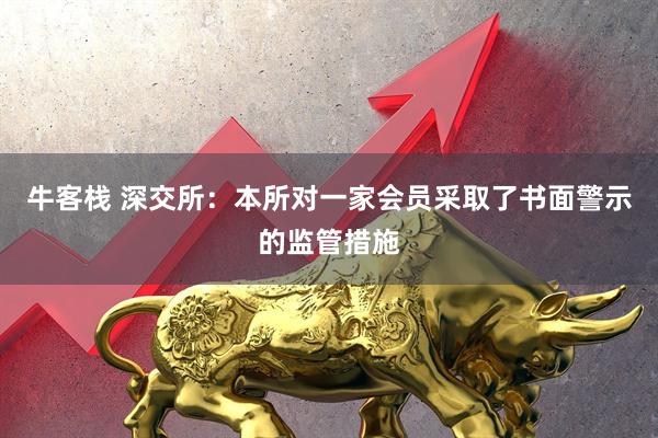 牛客栈 深交所：本所对一家会员采取了书面警示的监管措施