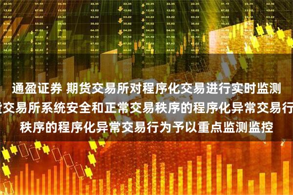 通盈证券 期货交易所对程序化交易进行实时监测监控 对可能影响期货交易所系统安全和正常交易秩序的程序化异常交易行为予以重点监测监控
