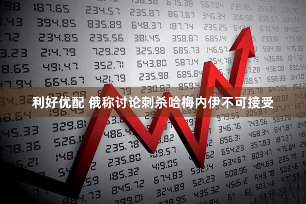 利好优配 俄称讨论刺杀哈梅内伊不可接受