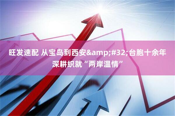 旺发速配 从宝岛到西安 台胞十余年深耕织就“两岸温情”