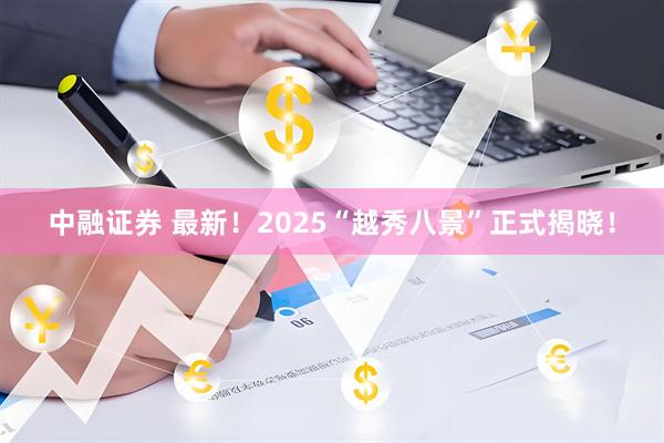 中融证券 最新！2025“越秀八景”正式揭晓！