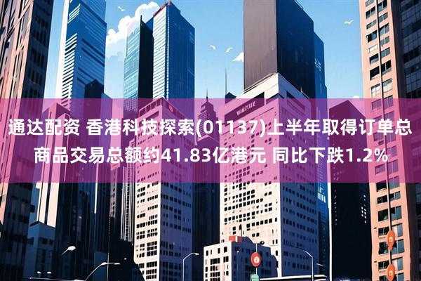 通达配资 香港科技探索(01137)上半年取得订单总商品交易总额约41.83亿港元 同比下跌1.2%