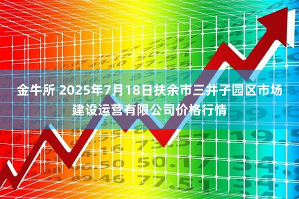 金牛所 2025年7月18日扶余市三井子园区市场建设运营有限公司价格行情