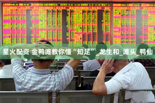 星火配资 金鸭滩教你懂“知足”_龙生和_滩头_鸭仙