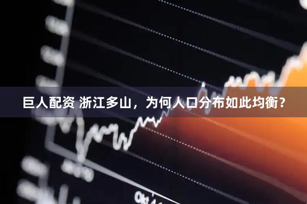 巨人配资 浙江多山，为何人口分布如此均衡？