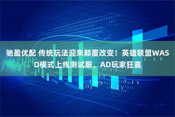 驰盈优配 传统玩法迎来颠覆改变！英雄联盟WASD模式上线测试服，AD玩家狂喜