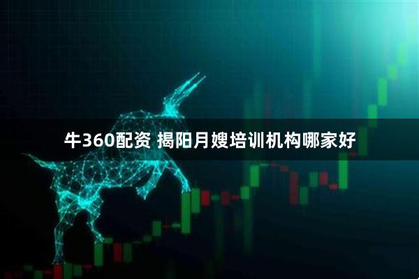 牛360配资 揭阳月嫂培训机构哪家好