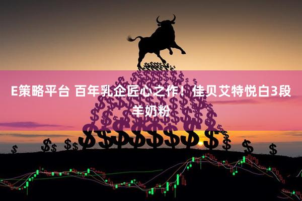 E策略平台 百年乳企匠心之作！佳贝艾特悦白3段羊奶粉