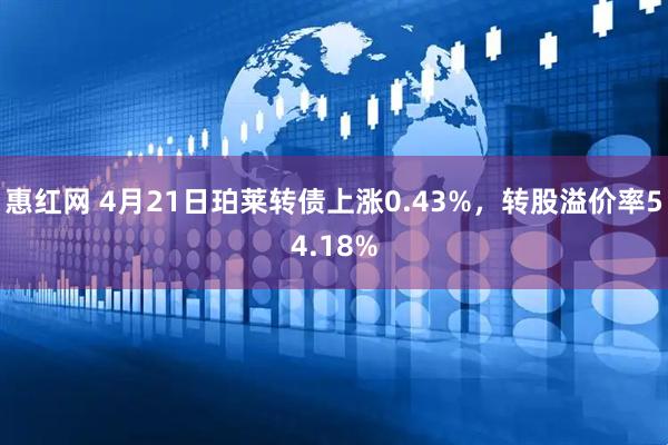 惠红网 4月21日珀莱转债上涨0.43%，转股溢价率54.18%