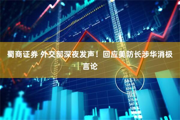 蜀商证券 外交部深夜发声！回应美防长涉华消极言论