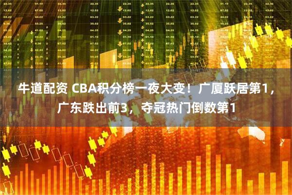 牛道配资 CBA积分榜一夜大变！广厦跃居第1，广东跌出前3，夺冠热门倒数第1