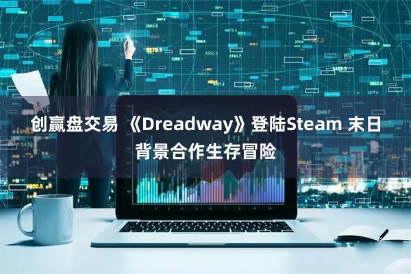 创赢盘交易 《Dreadway》登陆Steam 末日背景合作生存冒险
