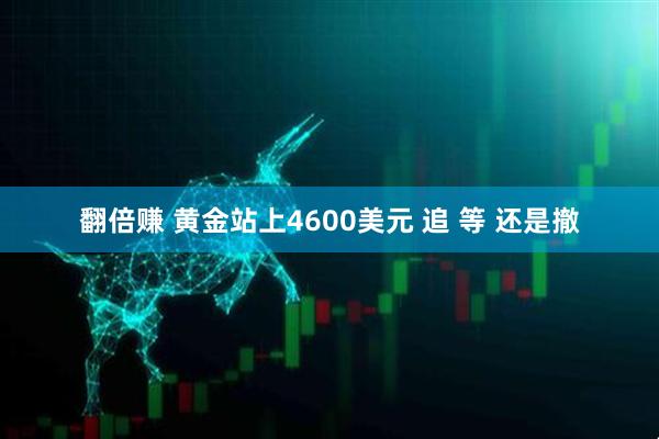 翻倍赚 黄金站上4600美元 追 等 还是撤