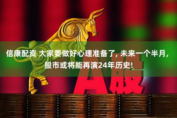信康配资 大家要做好心理准备了, 未来一个半月, 股市或将能再演24年历史!
