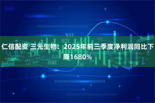 仁信配资 三元生物：2025年前三季度净利润同比下降1680%