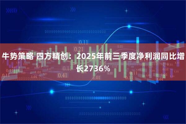 牛势策略 四方精创：2025年前三季度净利润同比增长2736%