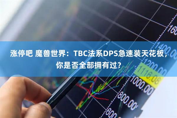 涨停吧 魔兽世界：TBC法系DPS急速装天花板，你是否全部拥有过？